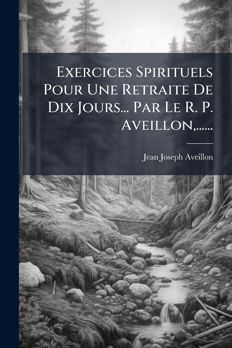 Exercices Spirituels Pour Une Retraite De Dix Jours... Par Le R. P. Aveillon, ...... book