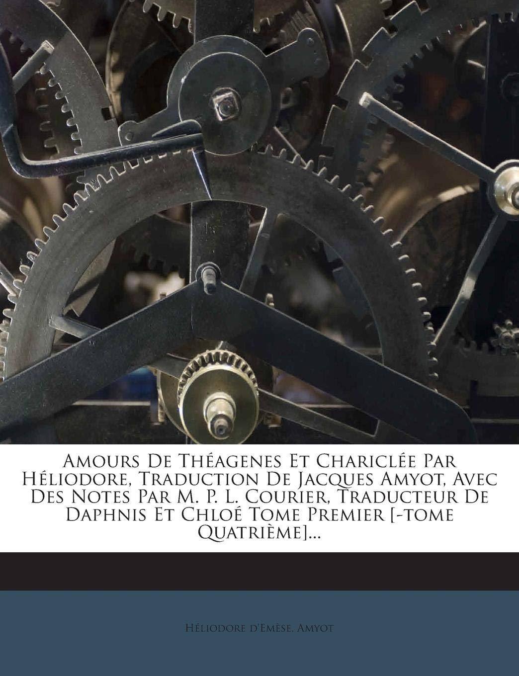 Amours De Théagenes Et Chariclée Par Héliodore, Traduction De Jacques Amyot, Avec Des Notes Par M. P. L. Courier, Traducteur De Daphnis Et Chloé Tome Premier ... book