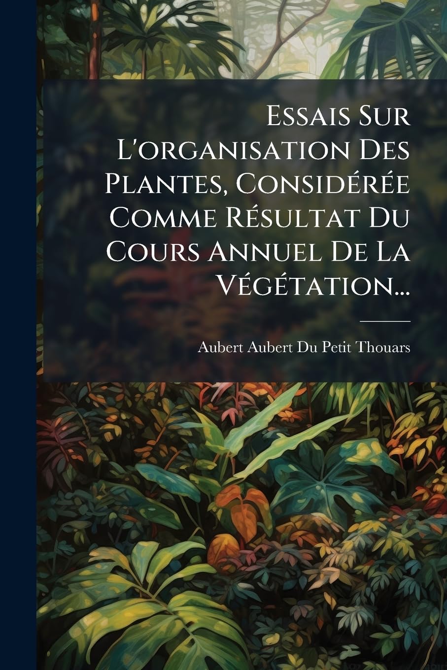 Essais Sur l'Organisation Des Plantes, Considérée Comme Résultat Du Cours Annuel de la Végétation... book