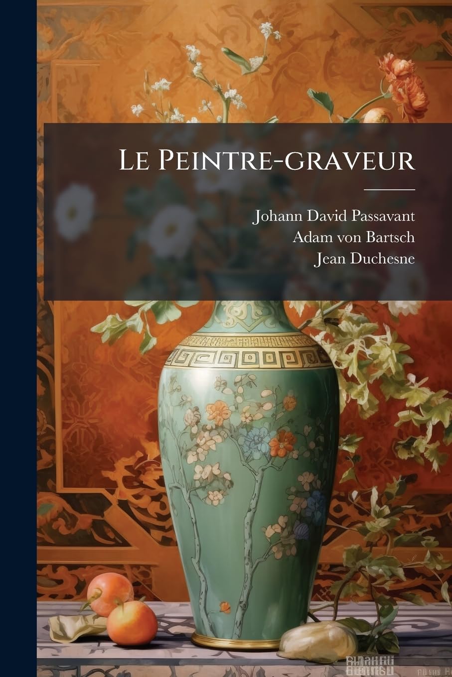 Le Peintre-Graveur: Histoire de la Gravure Sur Bois Et Sur Métal Jusque Vers La Fin Du Xvie. Siècle. Histoire de la Gravure Au Burin Jusque Vers La Fin Du Xvie. Siècle. Nielles... book