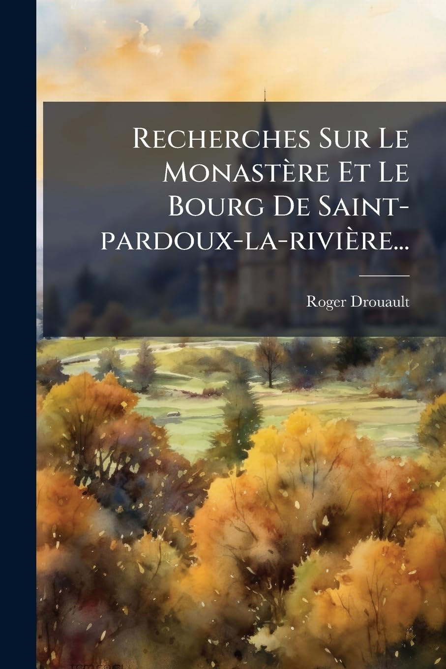 Recherches Sur Le Monastère Et Le Bourg de Saint-Pardoux-La-Rivière... book
