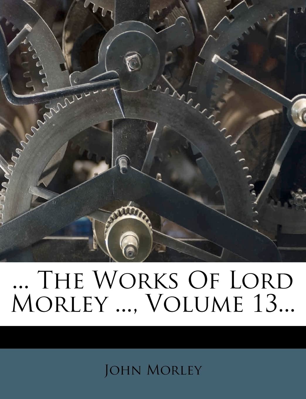 ... the Works of Lord Morley ..., Volume 13... Politics & History
