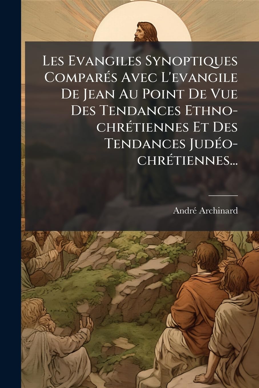 Les Evangiles Synoptiques Comparés Avec L'evangile De Jean Au Point De Vue Des Tendances Ethno-chrétiennes Et Des Tendances Judéo-chrétiennes... book
