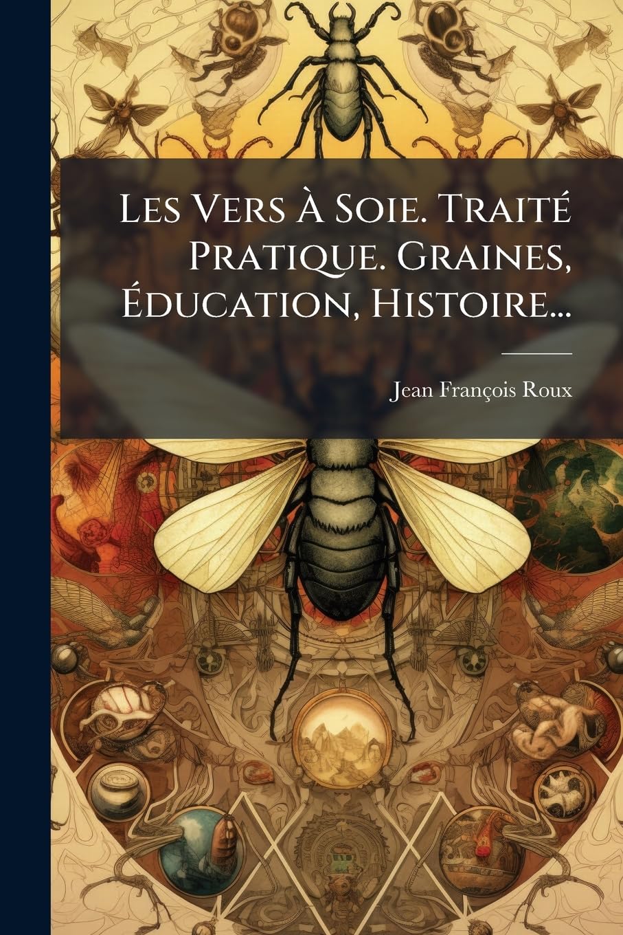 Les Vers À Soie. Traité Pratique. Graines, Éducation, Histoire... book