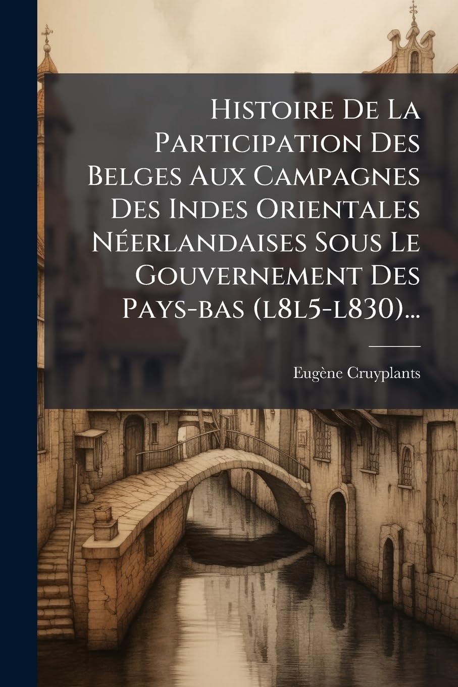 Histoire de la Participation Des Belges Aux Campagnes Des Indes Orientales Néerlandaises Sous Le Gouvernement Des Pays-Bas (L8l5-L830)... book