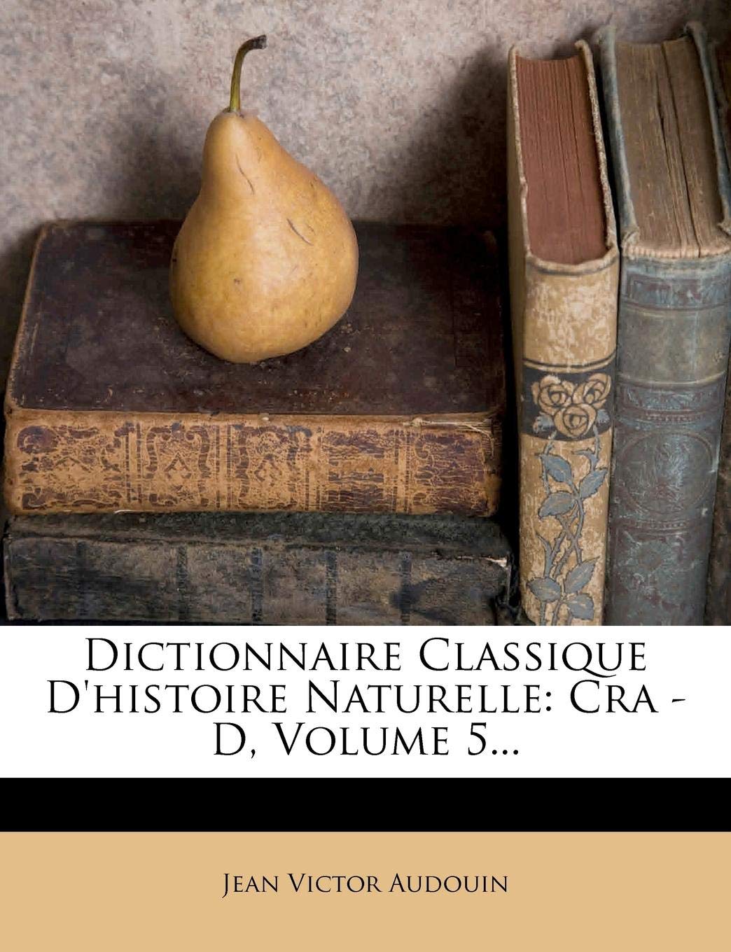 Dictionnaire Classique D'Histoire Naturelle: CRA - D, Volume 5... Politics & History
