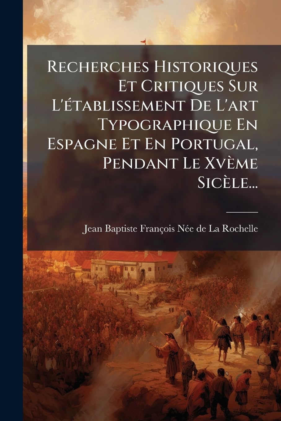 Recherches Historiques Et Critiques Sur L'établissement De L'art Typographique En Espagne Et En Portugal, Pendant Le Xvème Sicèle... book