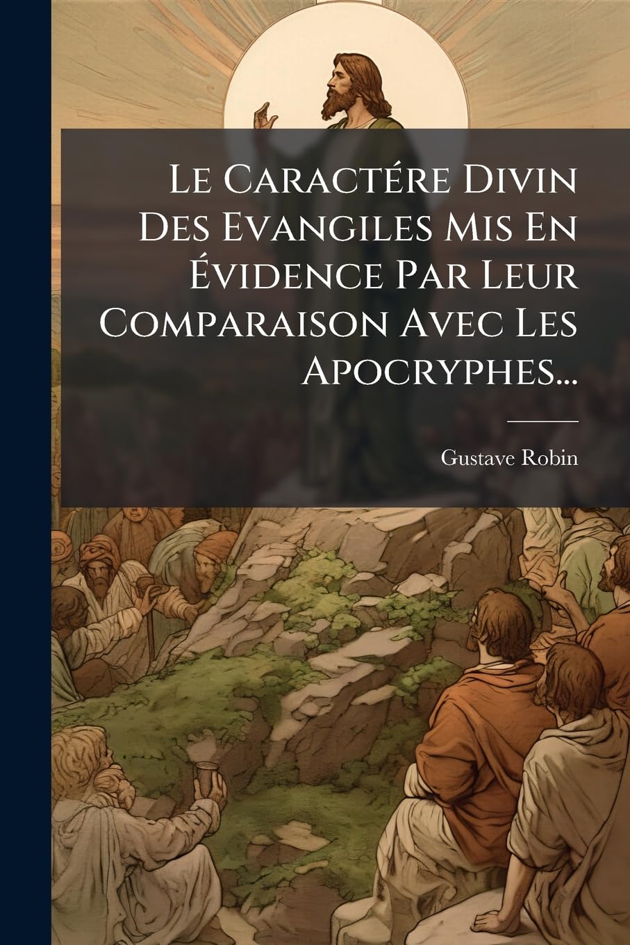 Le Caractére Divin Des Evangiles MIS En Évidence Par Leur Comparaison Avec Les Apocryphes... book