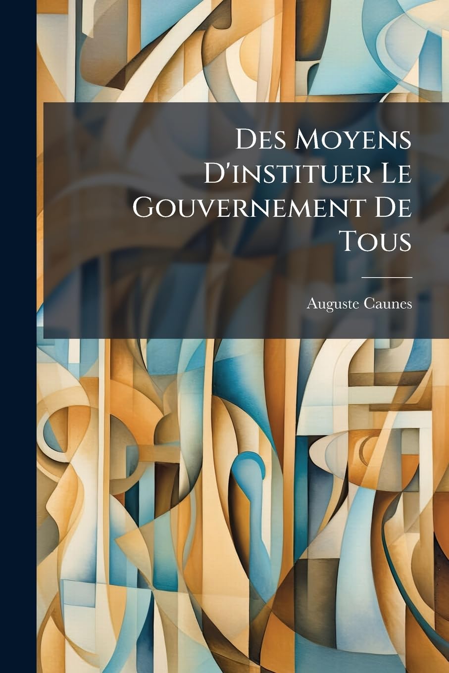 Des Moyens d'Instituer Le Gouvernement de Tous: Ou Autrement Dit Le Gouvernement Républicain Sans Anarchie, Sans Déchiremens Et Sans Factions... book