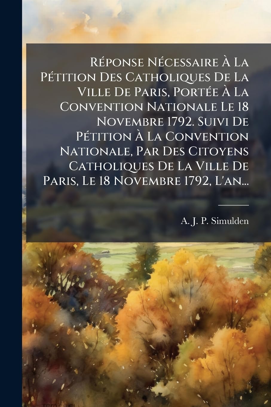 Réponse Nécessaire À La Pétition Des Catholiques De La Ville De Paris, Portée À La Convention Nationale Le 18 Novembre 1792. Suivi De Pétition À La ... Ville De Paris, Le 18 Novembre 1792, L'an... book