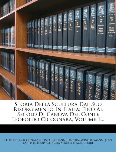Storia Della Scultura Dal Suo Risorgimento in Italia: Fino Al Secolo Di Canova del Conte Leopoldo Cicognara, Volume 1... Politics & History