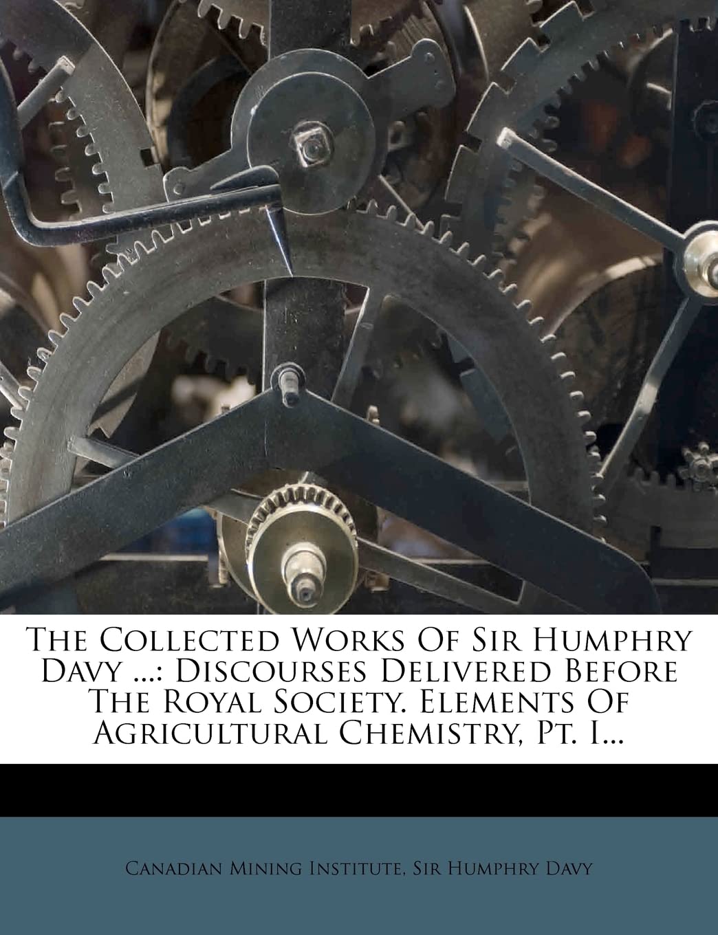 The Collected Works Of Sir Humphry Davy ...: Discourses Delivered Before The Royal Society. Elements Of Agricultural Chemistry, Pt. I... Politics & History