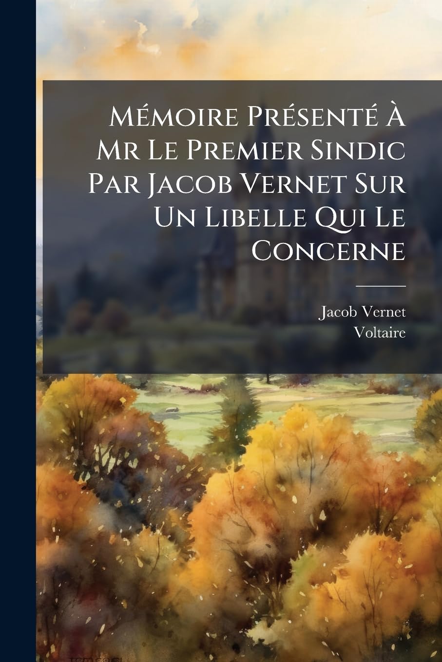 Mémoire Présenté À Mr Le Premier Sindic Par Jacob Vernet Sur Un Libelle Qui Le Concerne: Avec La Lettre Curieuse De Robert Covelle À La Louange ... À Laquelle Le Mémoire Sert De Réponse... book