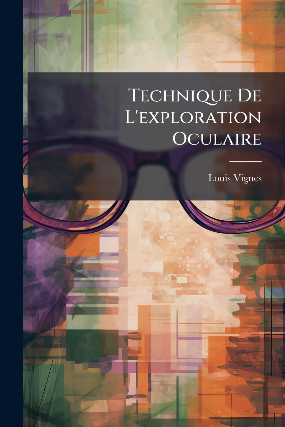 Technique de l'Exploration Oculaire: Introduction À l'Étude de l'Ophtalmologie... book