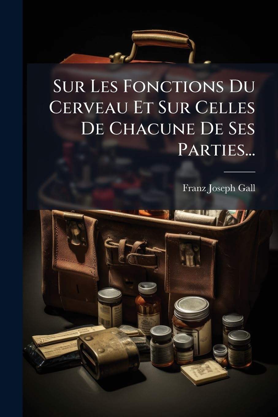 Sur Les Fonctions Du Cerveau Et Sur Celles de Chacune de Ses Parties...: Sur l'Origine Des Qualités Morales Et Des Facultés Intellectuelles de l'Homme, Et Sur Les Conditions de Leur Manifestation... book