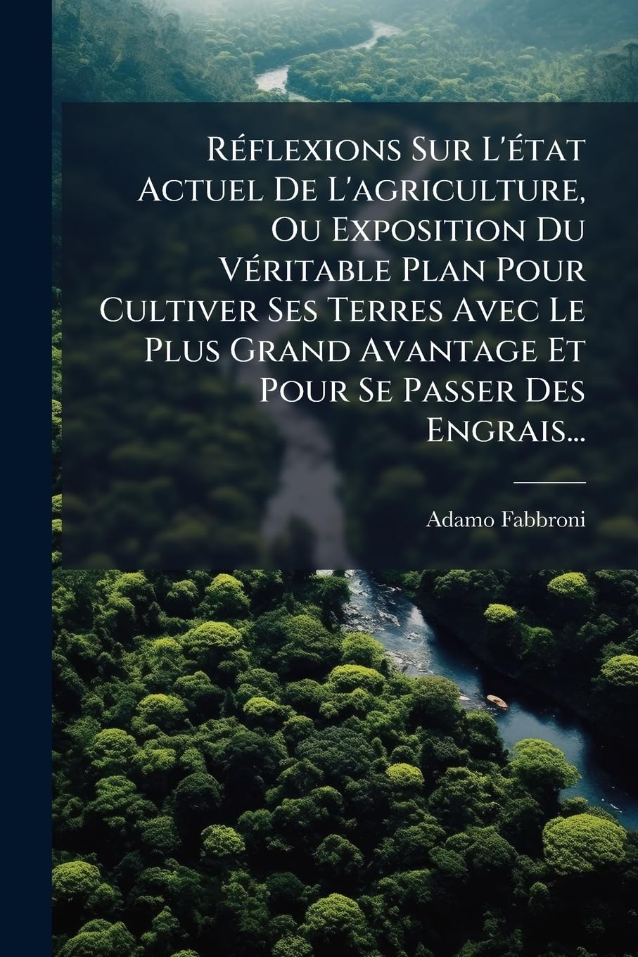 Réflexions Sur L'état Actuel De L'agriculture, Ou Exposition Du Véritable Plan Pour Cultiver Ses Terres Avec Le Plus Grand Avantage Et Pour Se Passer Des Engrais... book