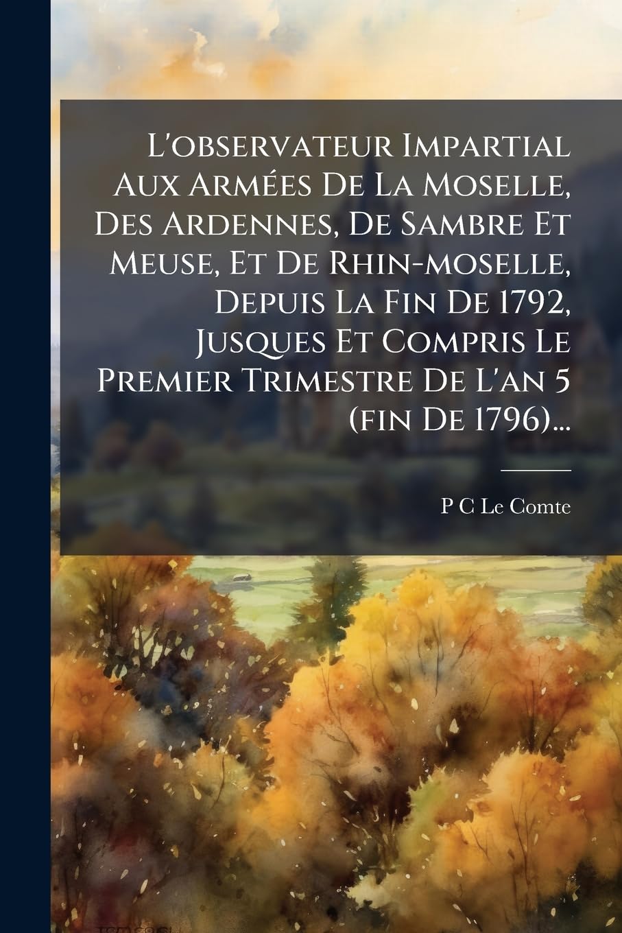 L'observateur Impartial Aux Armées De La Moselle, Des Ardennes, De Sambre Et Meuse, Et De Rhin-moselle, Depuis La Fin De 1792, Jusques Et Compris Le Premier Trimestre De L'an 5 (fin De 1796)... book