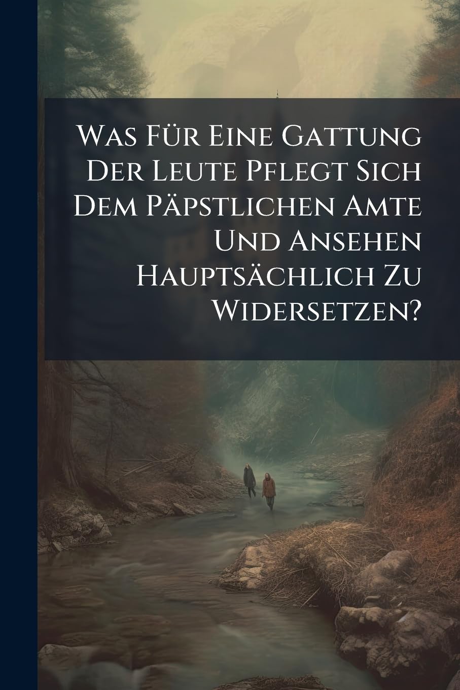 Was Für Eine Gattung Der Leute Pflegt Sich Dem Päpstlichen Amte Und Ansehen Hauptsächlich Zu Widersetzen? Politics & History