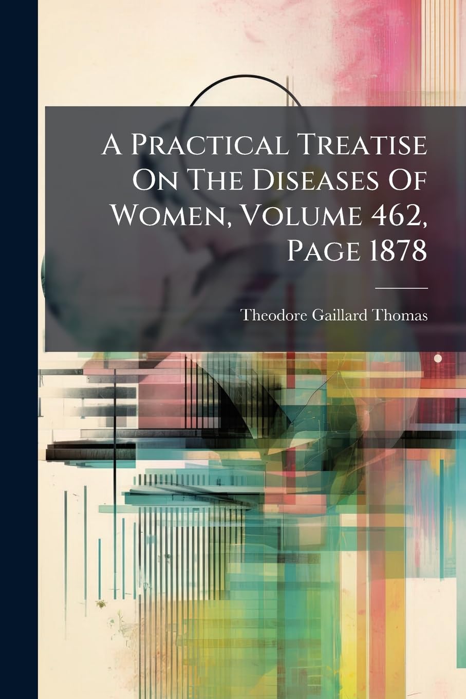 A Practical Treatise On The Diseases Of Women, Volume 462, Page 1878 Politics & History