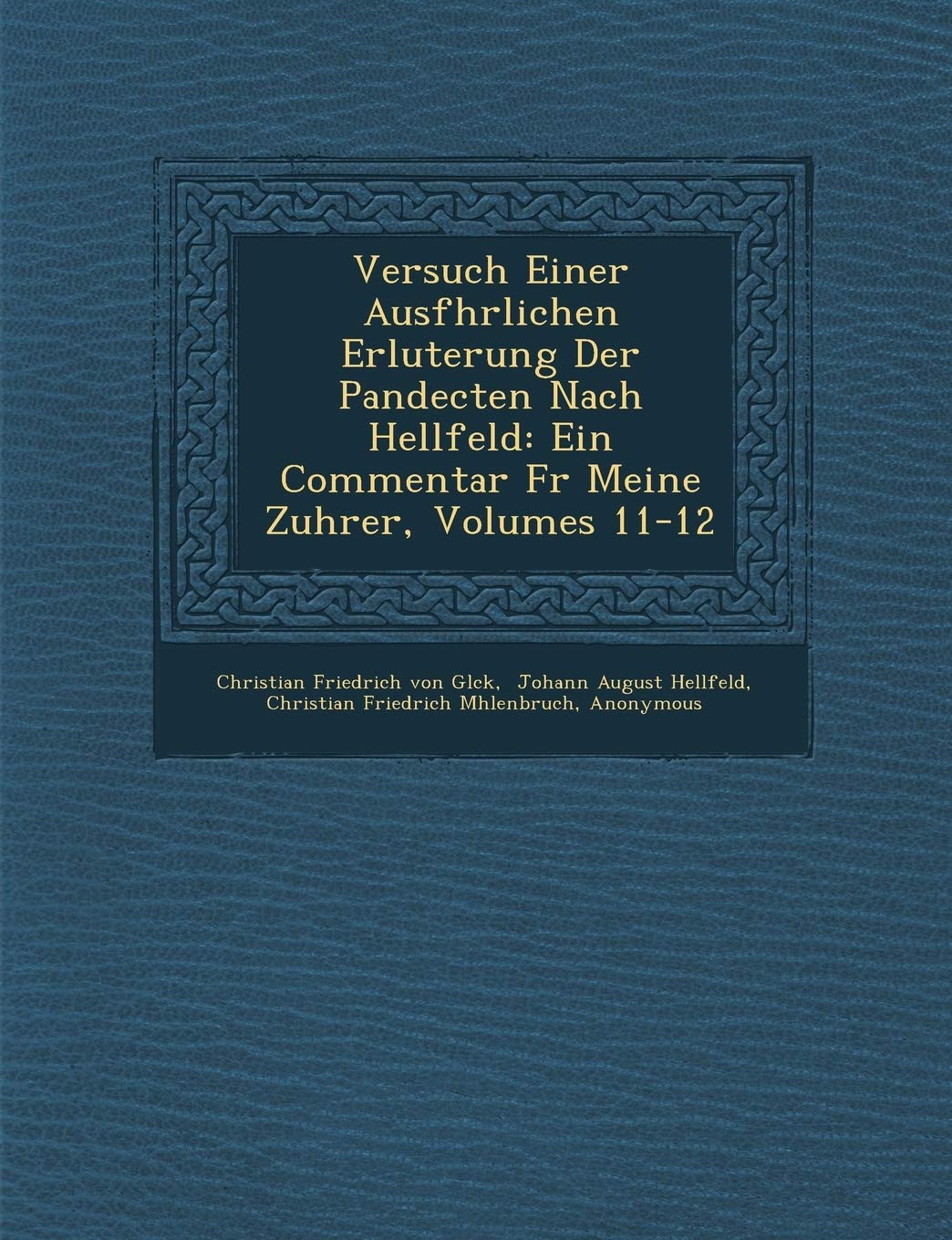 Versuch Einer Ausf Hrlichen Erl Uterung Der Pandecten Nach Hellfeld: Ein Commentar Fur Meine Zuh Rer, Volumes 11-12 Politics & History
