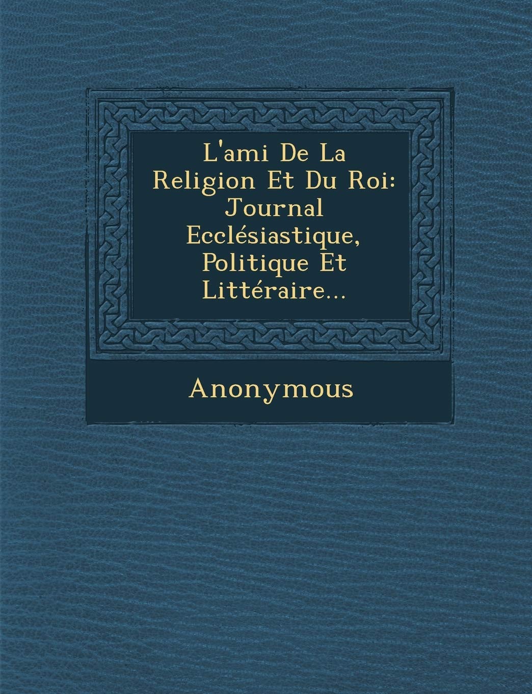 L'Ami de La Religion Et Du Roi: Journal Ecclesiastique, Politique Et Litteraire... book