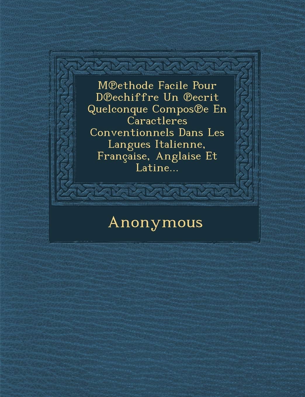 M Ethode Facile Pour D Echiffre Un Ecrit Quelconque Compos E En Caractleres Conventionnels Dans Les Langues Italienne, Francaise, Anglaise Et Latine.. Politics & History