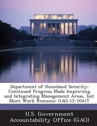 Department of Homeland Security: Continued Progress Made Improving and Integrating Management Areas, But More Work Remains: Gao-12-1041t Politics & History