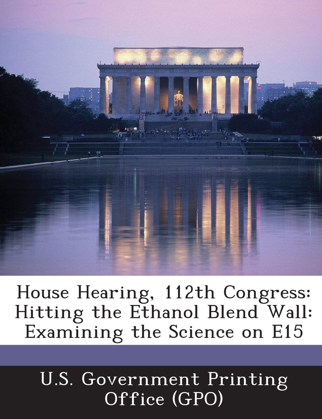 House Hearing, 112th Congress: Hitting the Ethanol Blend Wall: Examining the Science on E15 Politics & History