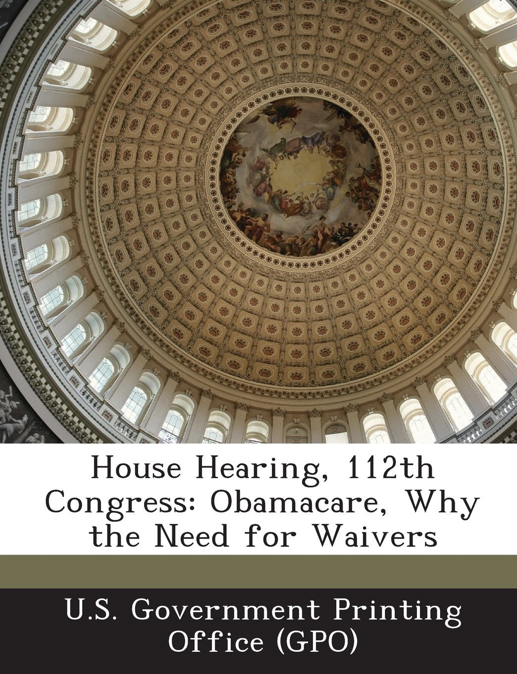 House Hearing, 112th Congress: Obamacare, Why the Need for Waivers Politics & History