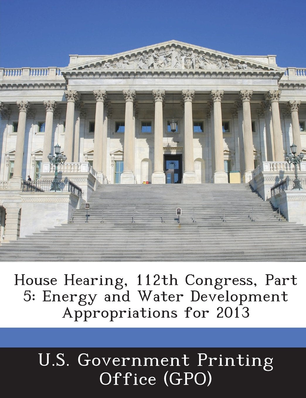 House Hearing, 112th Congress, Part 5: Energy and Water Development Appropriations for 2013 Politics & History
