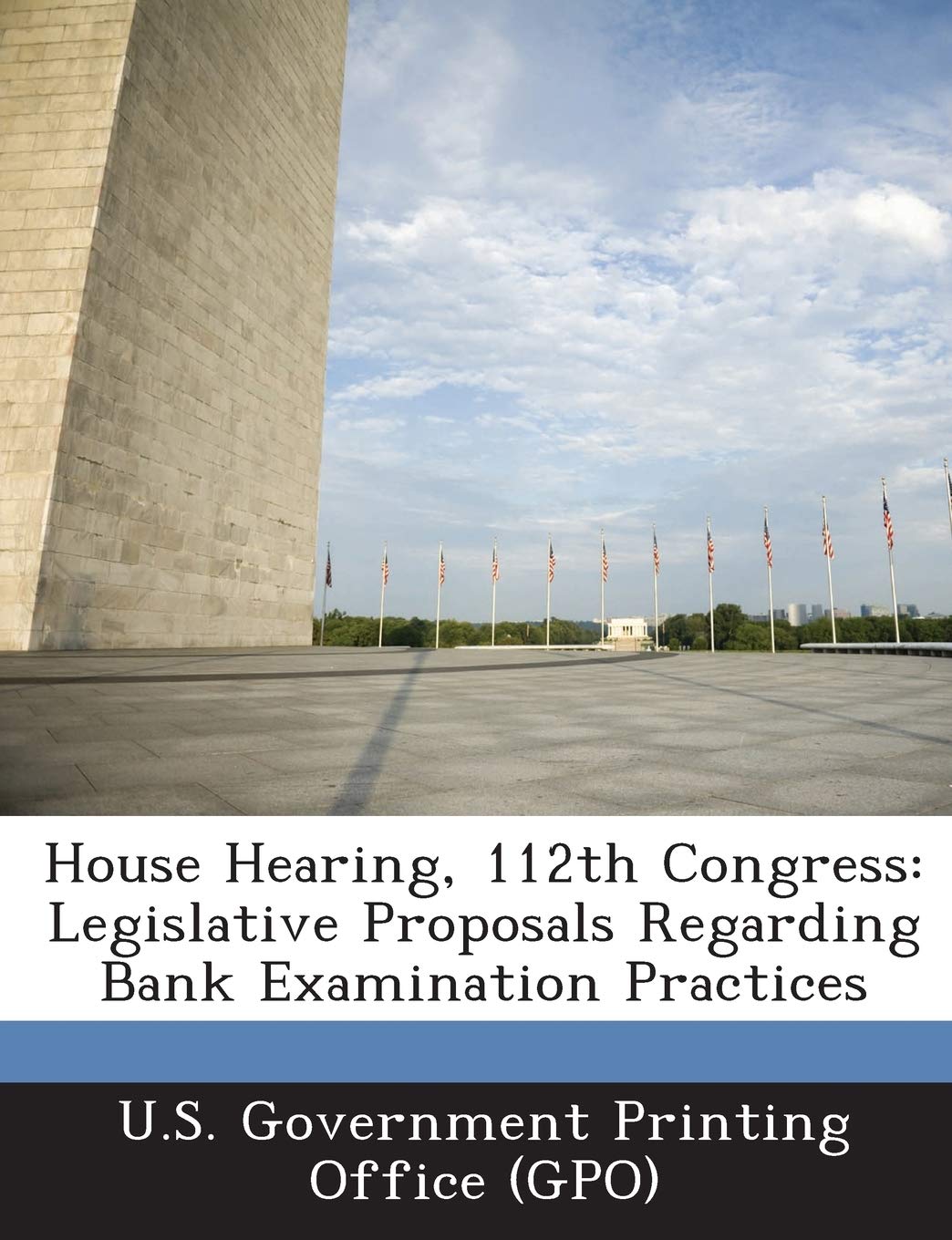 House Hearing, 112th Congress: Legislative Proposals Regarding Bank Examination Practices Politics & History
