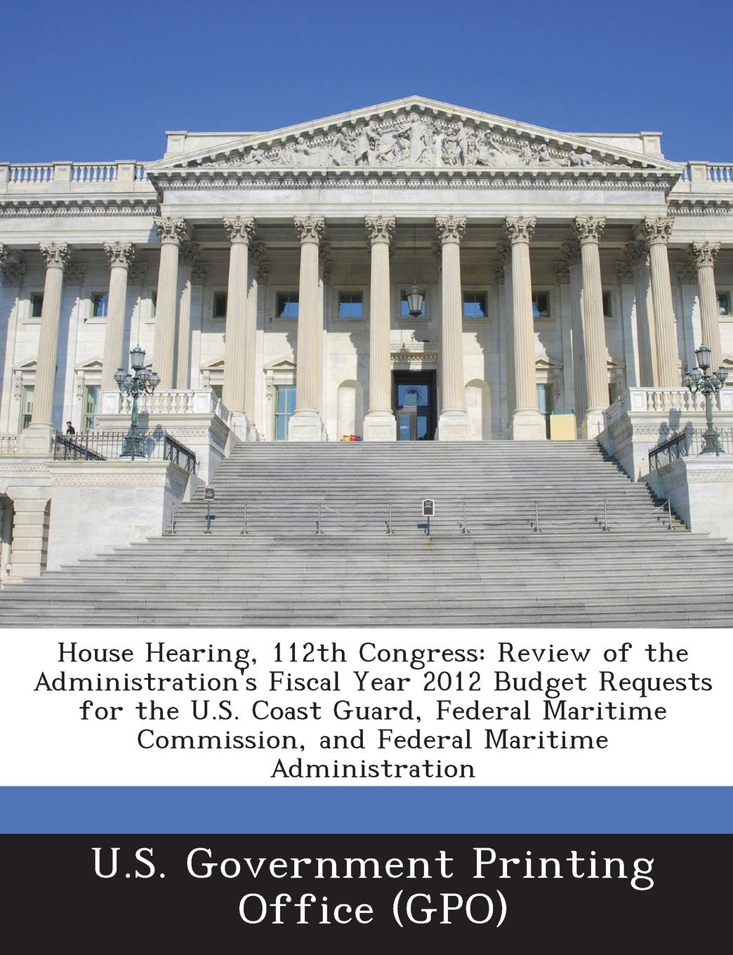House Hearing, 112th Congress: Review of the Administration's Fiscal Year 2012 Budget Requests for the U.S. Coast Guard, Federal Maritime Commission, Politics & History