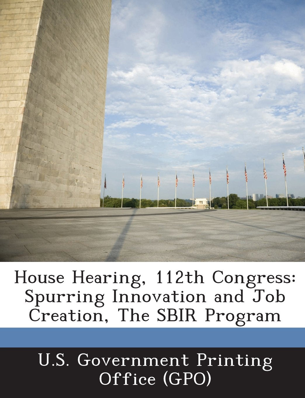 House Hearing, 112th Congress: Spurring Innovation and Job Creation, the Sbir Program Politics & History