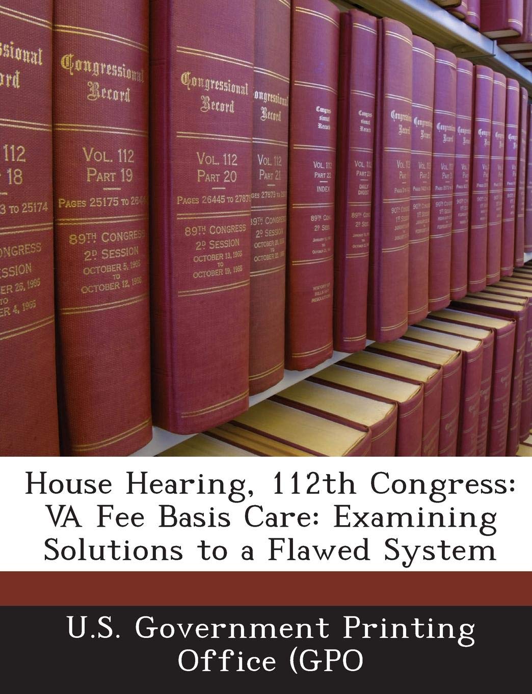 House Hearing, 112th Congress: Va Fee Basis Care: Examining Solutions to a Flawed System Politics & History