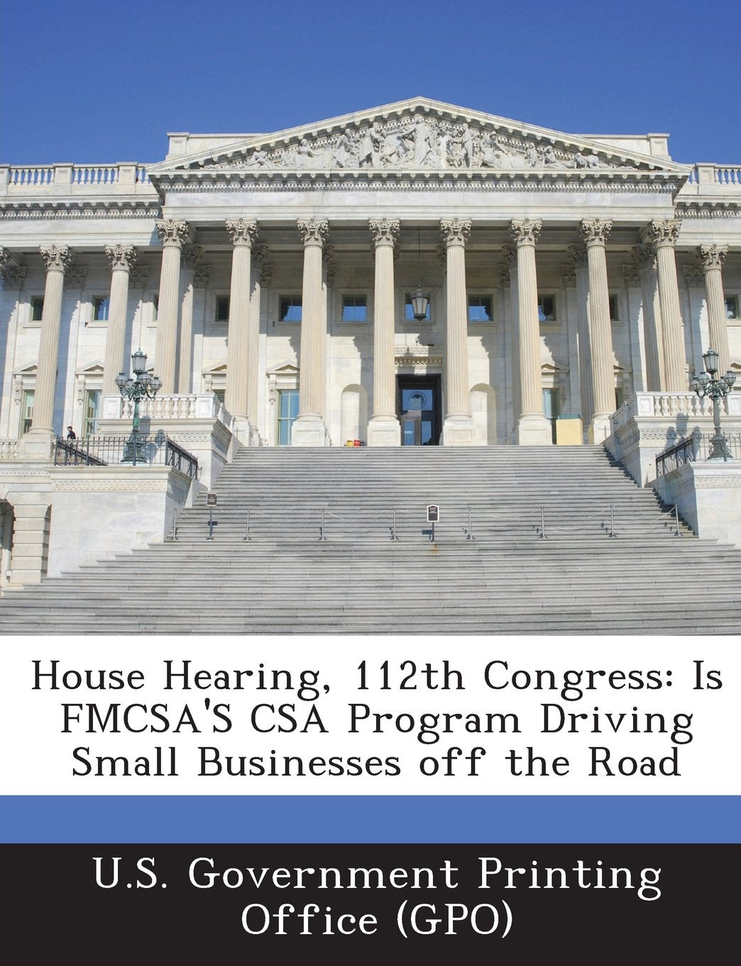 House Hearing, 112th Congress: Is Fmcsa's CSA Program Driving Small Businesses Off the Road Politics & History