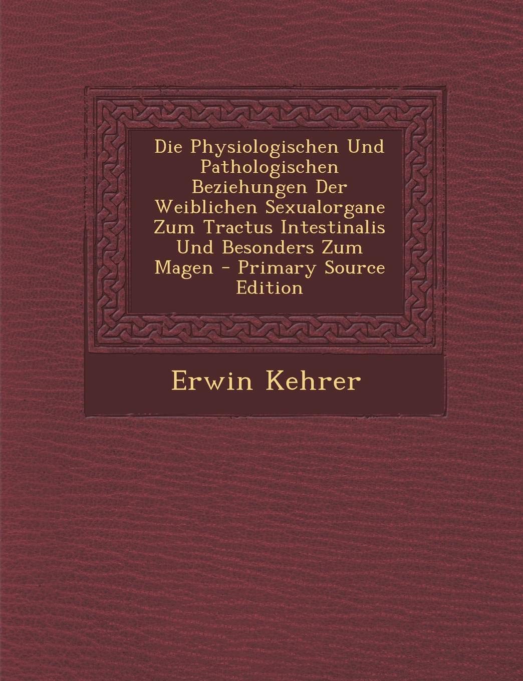 Die Physiologischen Und Pathologischen Beziehungen Der Weiblichen Sexualorgane Zum Tractus Intestinalis Und Besonders Zum Magen - Primary Source Editi Medicine