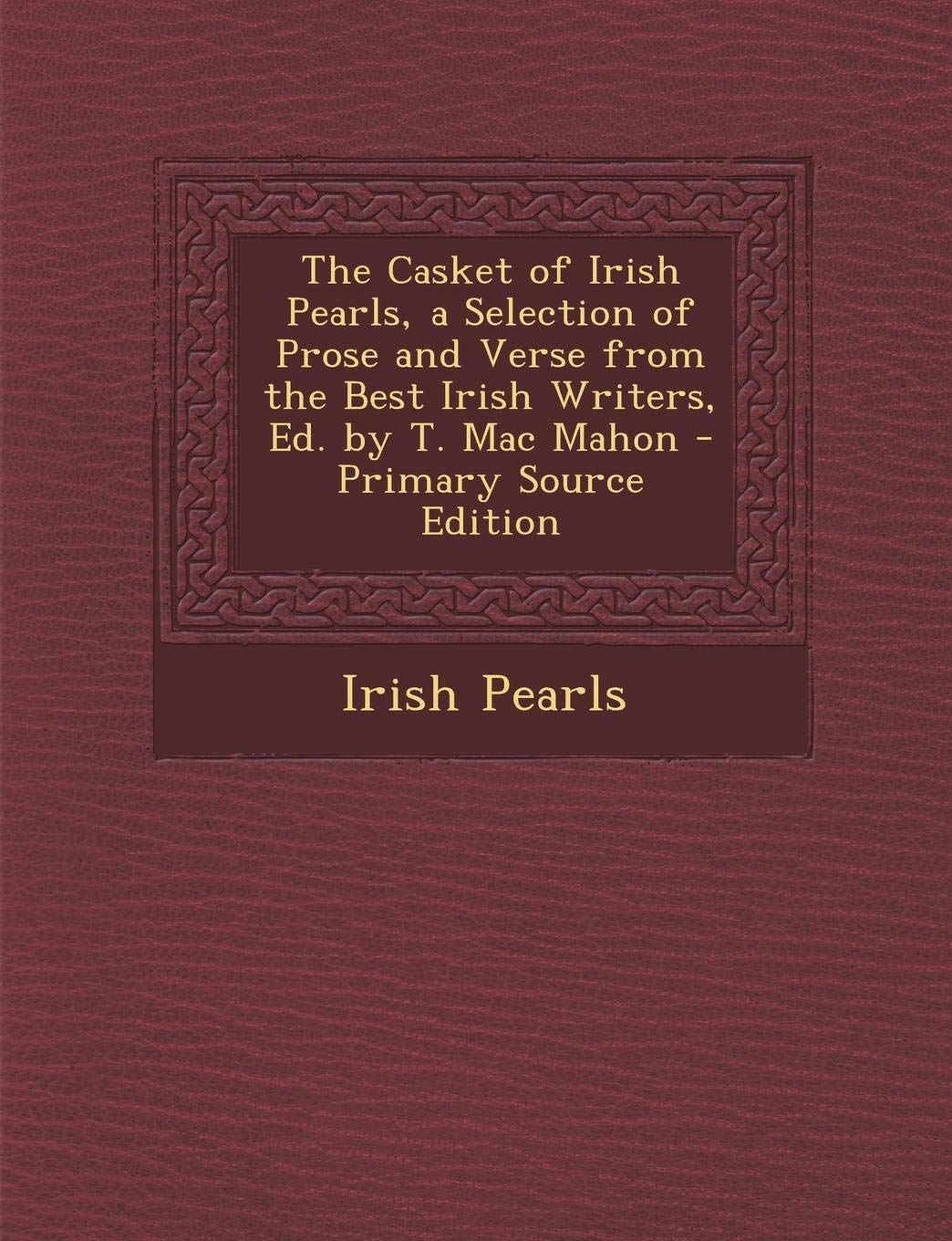 Casket of Irish Pearls, a Selection of Prose and Verse from the Best Irish Writers, Ed. by T. Mac Mahon Politics & History