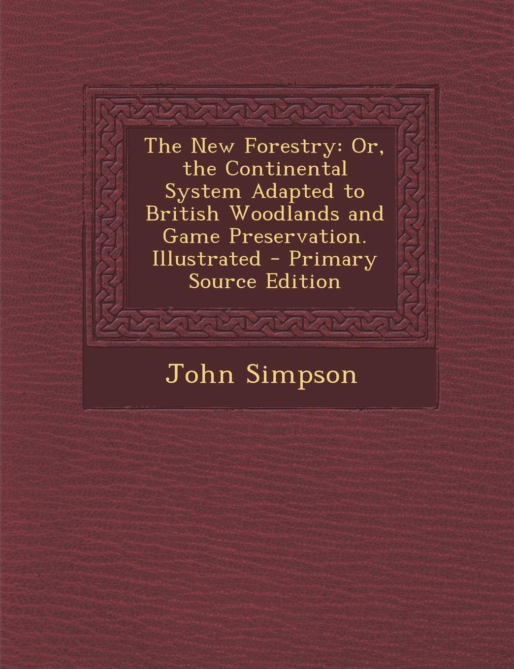 New Forestry: Or, the Continental System Adapted to British Woodlands and Game Preservation. Illustrated Natural Sciences