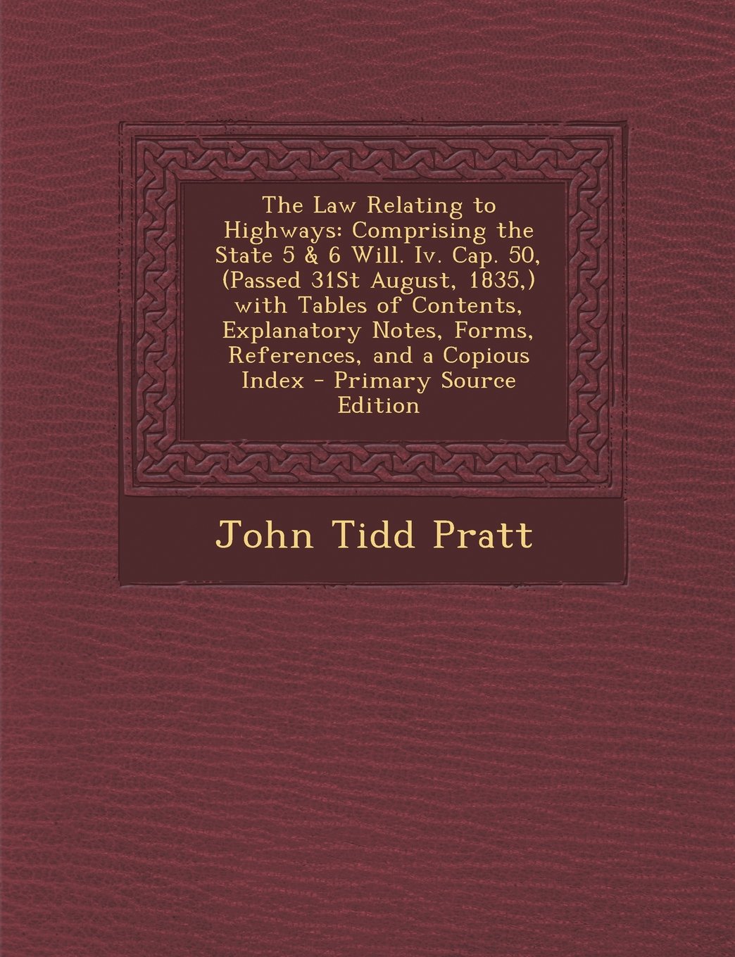 The Law Relating to Highways: Comprising the State 5 & 6 Will. Iv. Cap. 50, (Passed 31St August, 1835,) with Tables of Contents, Explanatory Notes, Forms, References, and a Copious Index Business, Finance & Career