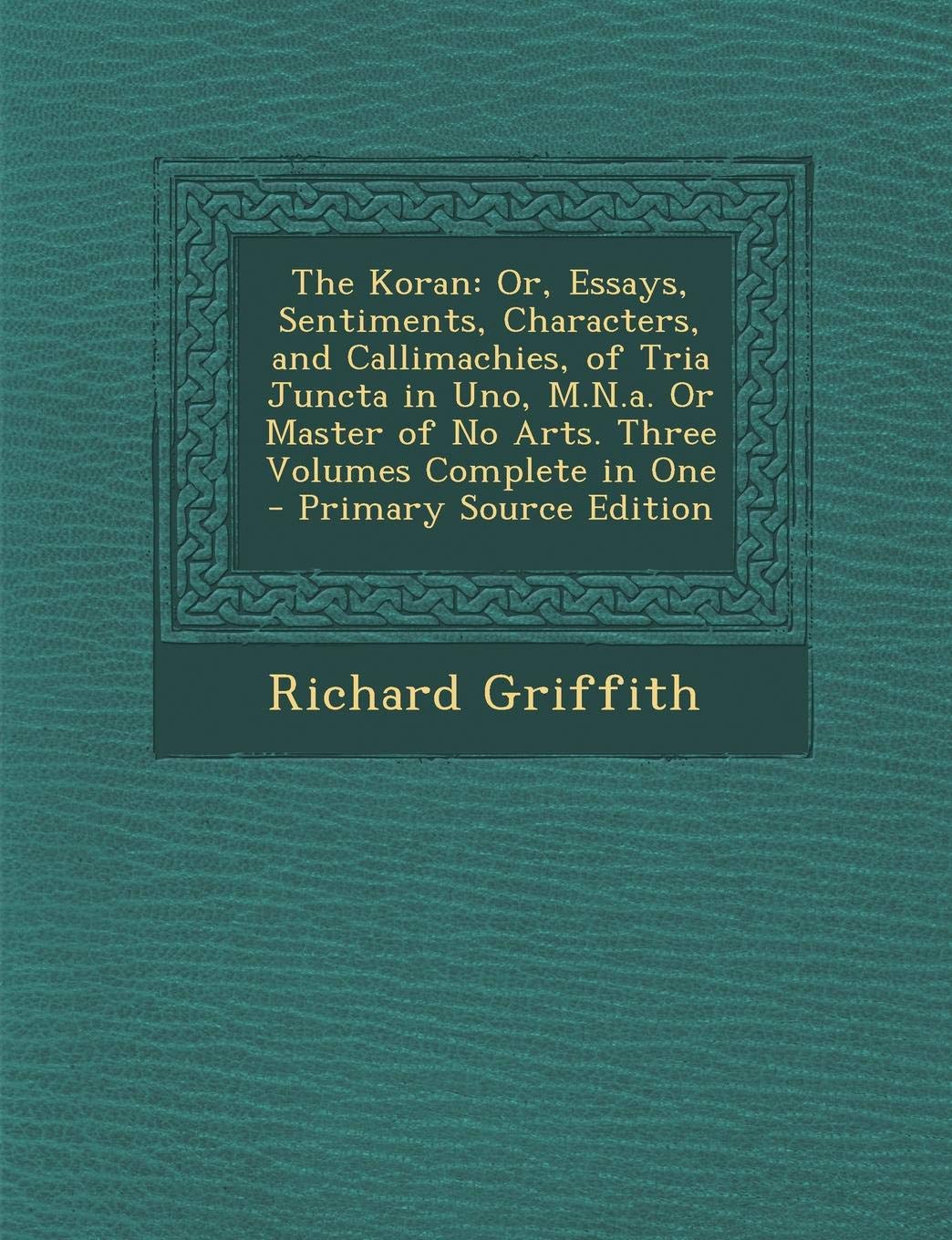 The Koran: Or, Essays, Sentiments, Characters, and Callimachies, of Tria Juncta in Uno, M.N.A. or Master of No Arts. Three Volume Politics & History