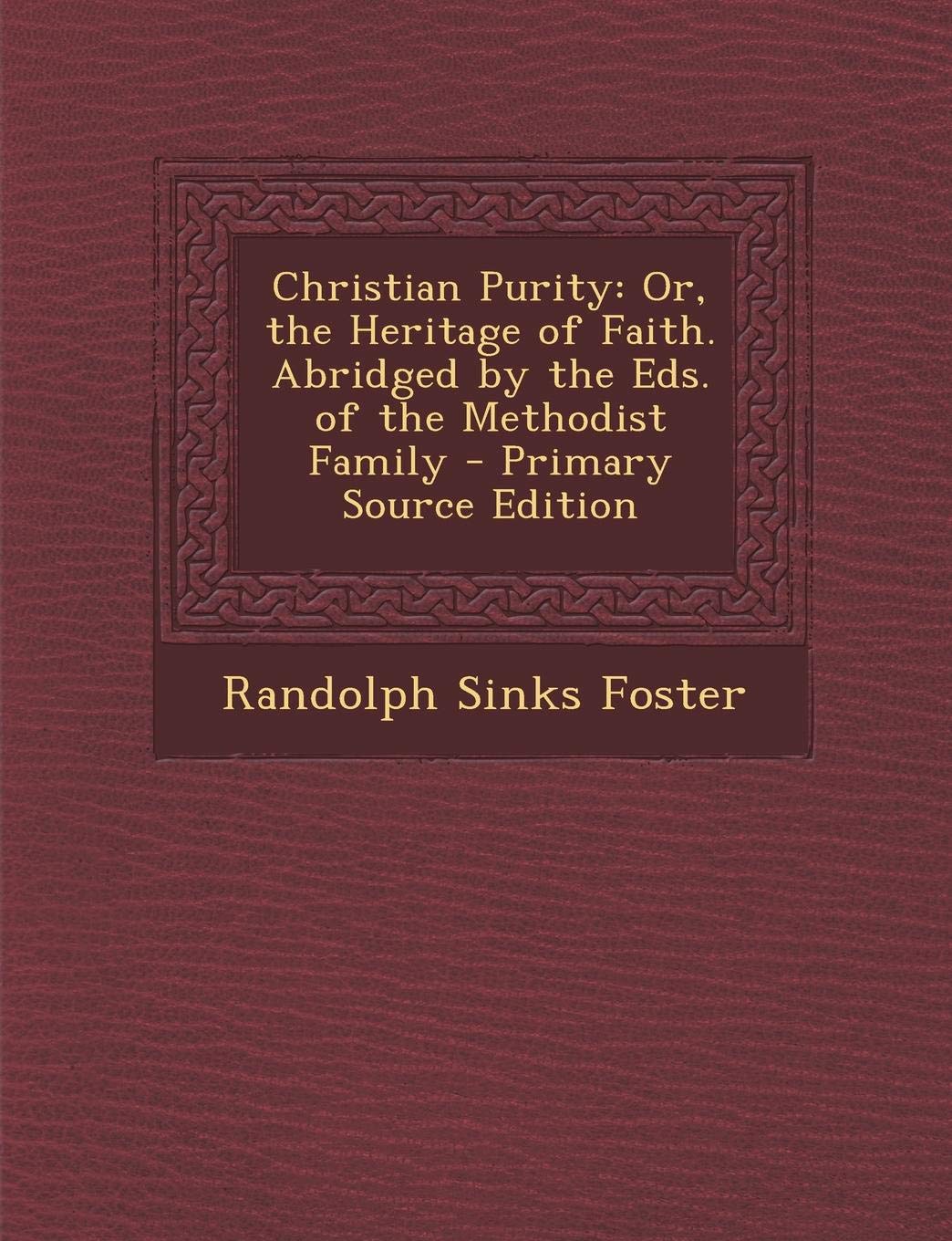 Christian Purity: Or, the Heritage of Faith. Abridged by the Eds. of the Methodist Family Politics & History