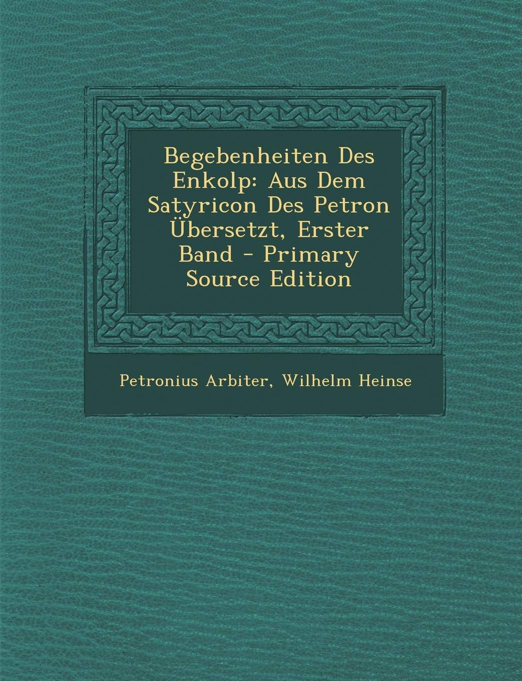 Begebenheiten Des Enkolp: Aus Dem Satyricon Des Petron Ubersetzt, Erster Band Politics & History
