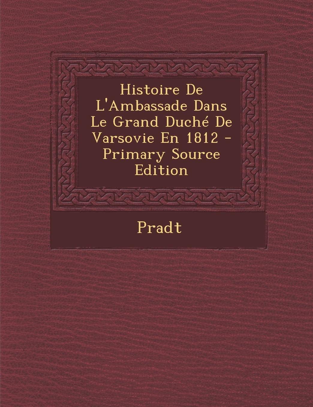 Histoire de L'Ambassade Dans Le Grand Duche de Varsovie En 1812 Memories