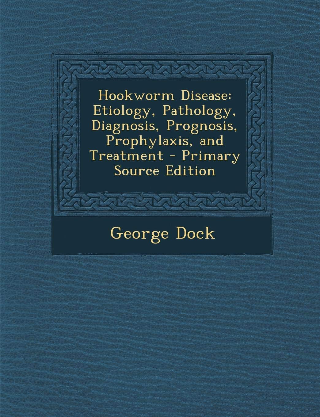 Hookworm Disease: Etiology, Pathology, Diagnosis, Prognosis, Prophylaxis, and Treatment Business & Technology
