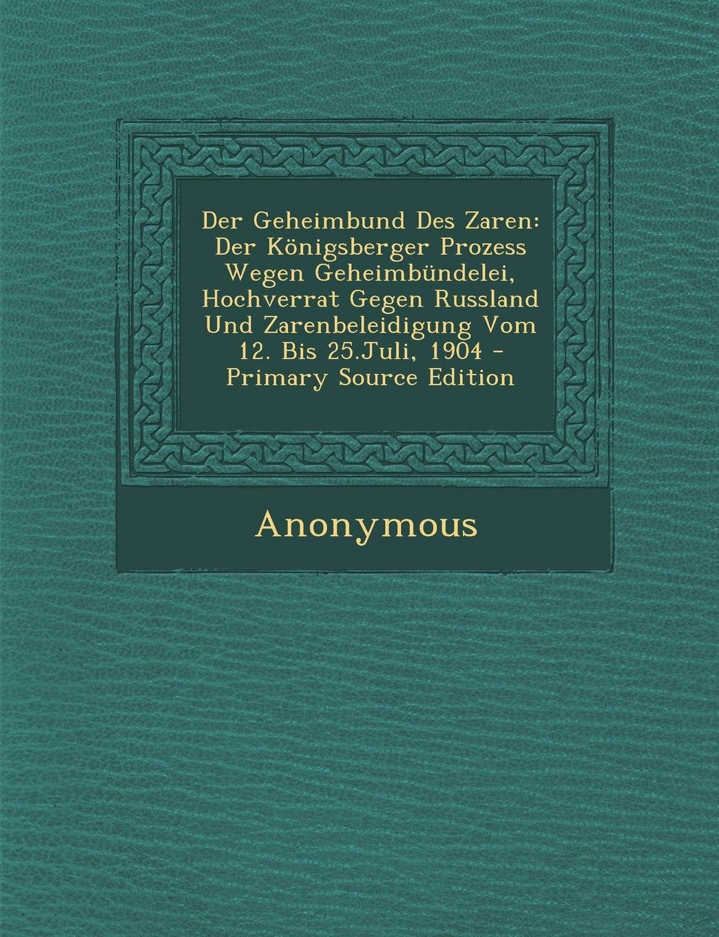 Der Geheimbund Des Zaren: Der Konigsberger Prozess Wegen Geheimbundelei, Hochverrat Gegen Russland Und Zarenbeleidigung Vom 12. Bis 25.Juli, 190 Politics & History