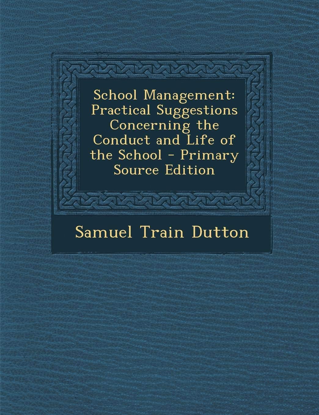 School Management: Practical Suggestions Concerning the Conduct and Life of the School General education