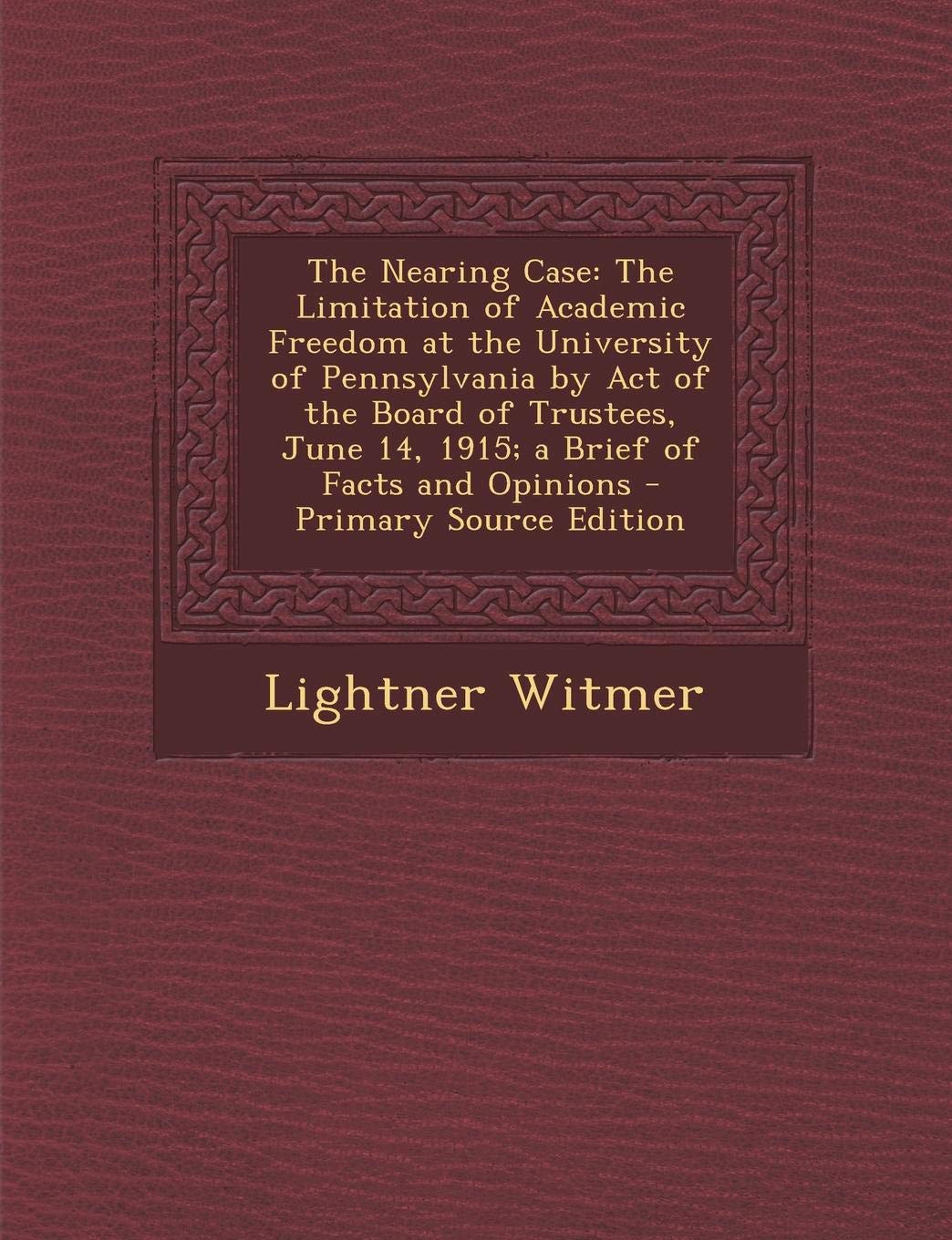 The Nearing Case: The Limitation of Academic Freedom at the University of Pennsylvania by Act of the Board of Trustees, June 14, 1915; A Study Guides