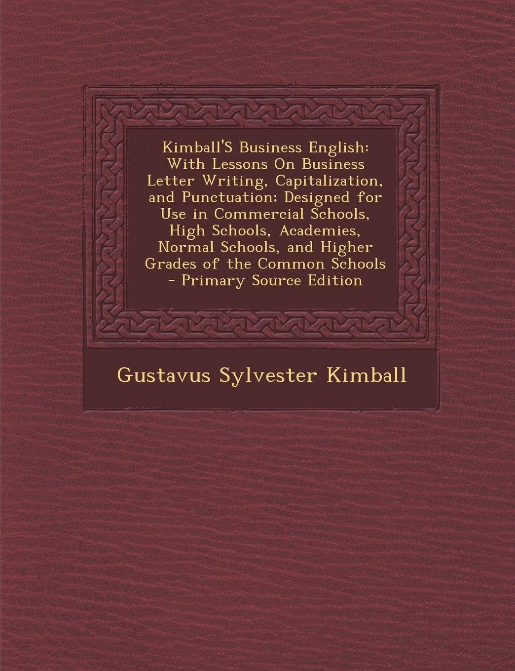Kimball's Business English: With Lessons on Business Letter Writing, Capitalization, and Punctuation; Designed for Use in Commercial Schools, High Business, Finance & Career