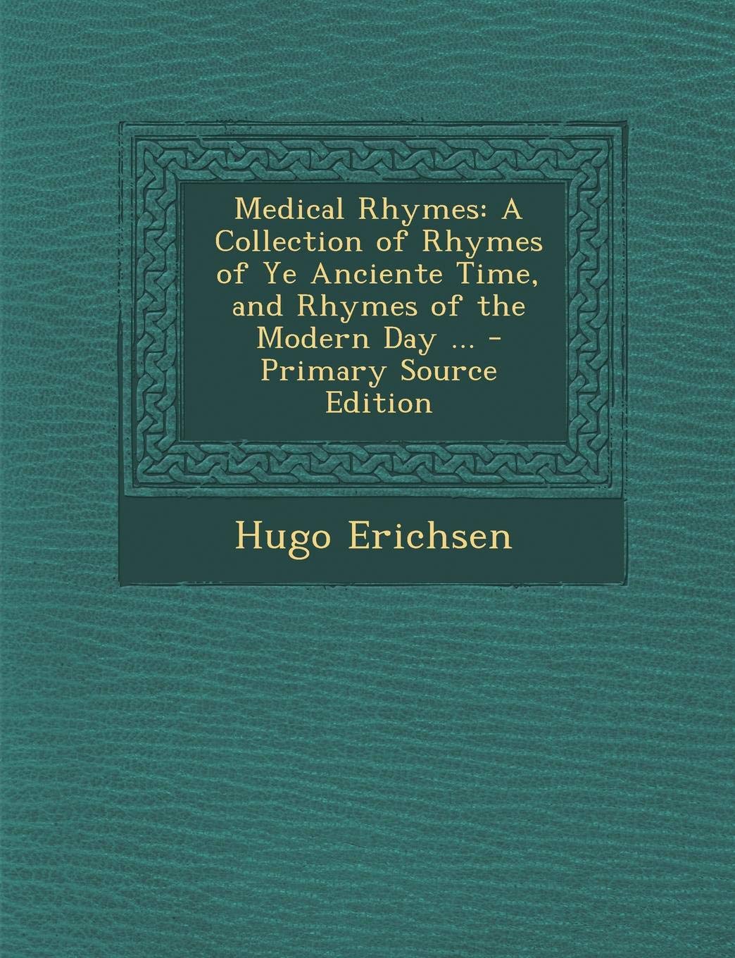 Medical Rhymes: A Collection of Rhymes of Ye Anciente Time, and Rhymes of the Modern Day ... Medicine