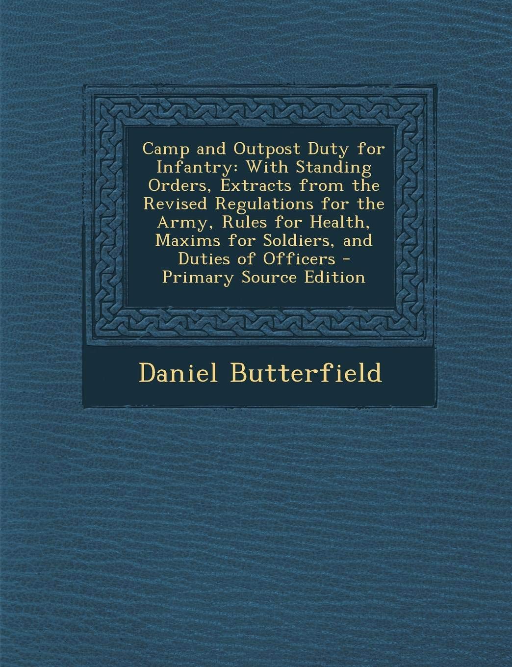 Camp and Outpost Duty for Infantry: With Standing Orders, Extracts from the Revised Regulations for the Army, Rules for Health, Maxims for Soldiers, and Duties of Officers Memories